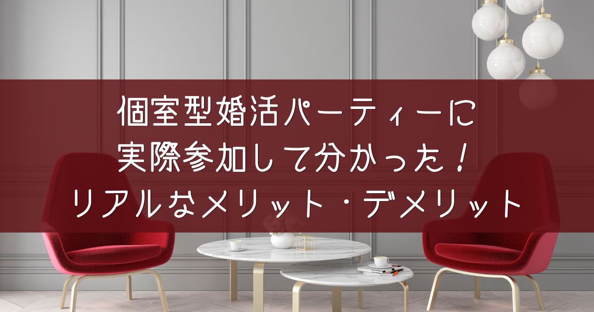 個室型婚活パーティーに 実際参加して分かった！ リアルなメリット・デメリット